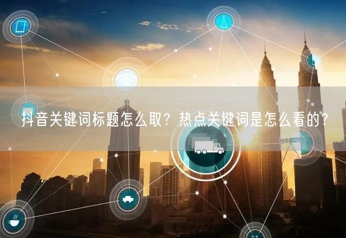 抖音关键词标题怎么取？热点关键词是怎么看的？