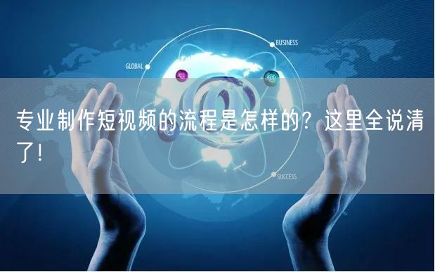 专业制作短视频的流程是怎样的？这里全说清了！