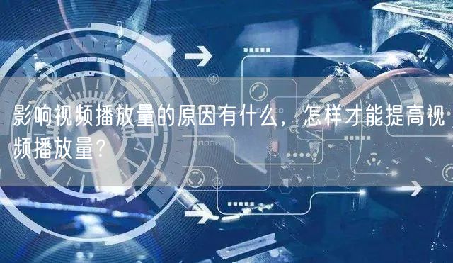 影响视频播放量的原因有什么，怎样才能提高视频播放量？
