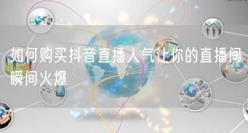 如何购买抖音直播人气让你的直播间瞬间火爆