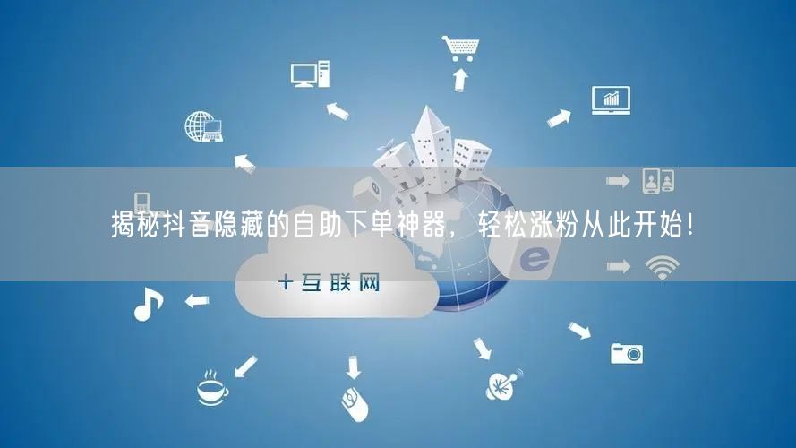 揭秘抖音隐藏的自助下单神器,轻松涨粉从此开始!