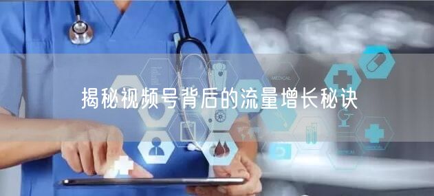 揭秘视频号背后的流量增长秘诀