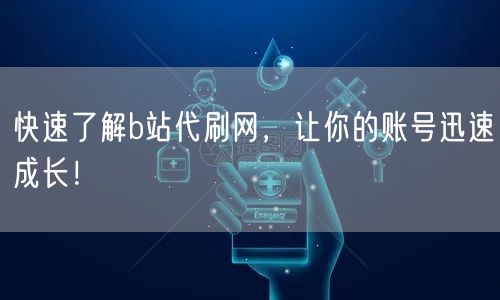 快速了解b站代刷网,让你的账号迅速成长!