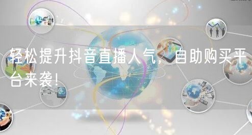 轻松提升抖音直播人气,自助购买平台来袭!