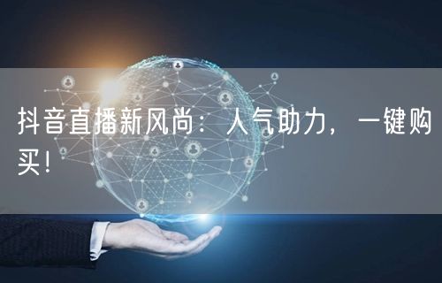 抖音直播新风尚:人气助力,一键购买!