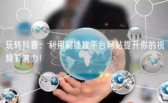 玩转抖音：利用刷播放平台网站提升你的视频影响力！