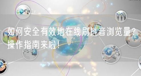 如何安全有效地在线刷抖音浏览量?操作指南来啦!