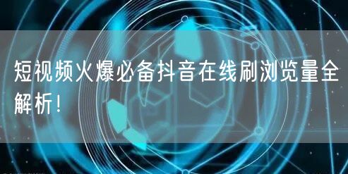 短视频火爆必备抖音在线刷浏览量全解析!
