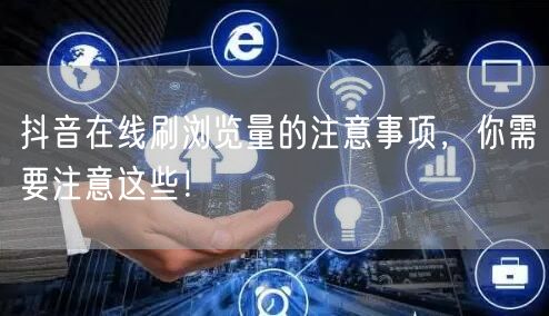 抖音在线刷浏览量的注意事项，你需要注意这些！
