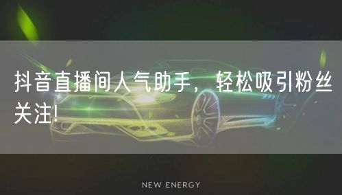 抖音直播间人气助手,轻松吸引粉丝关注!