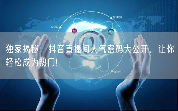 独家揭秘:抖音直播间人气密码大公开,让你轻松成为热门!