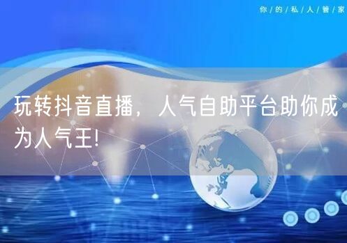 玩转抖音直播,人气自助平台助你成为人气王!
