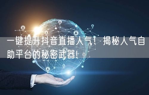 一键提升抖音直播人气!揭秘人气自助平台的秘密武器!