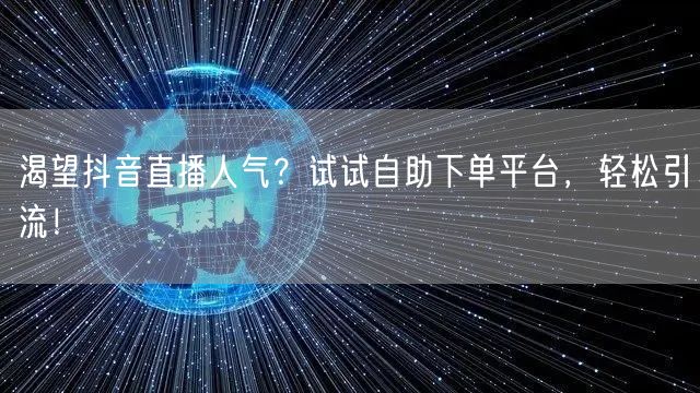渴望抖音直播人气?试试自助下单平台,轻松引流!