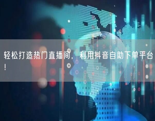 轻松打造热门直播间，利用抖音自助下单平台！