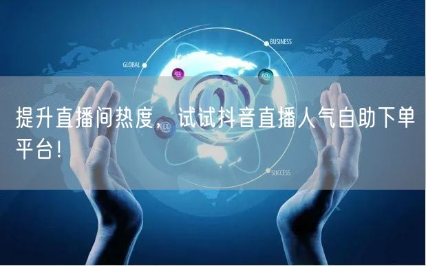 提升直播间热度,试试抖音直播人气自助下单平台!
