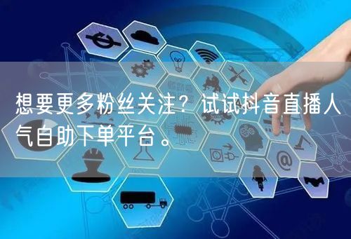 想要更多粉丝关注?试试抖音直播人气自助下单平台。