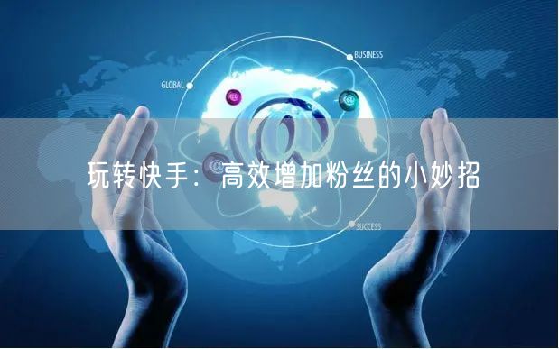 玩转快手:高效增加粉丝的小妙招