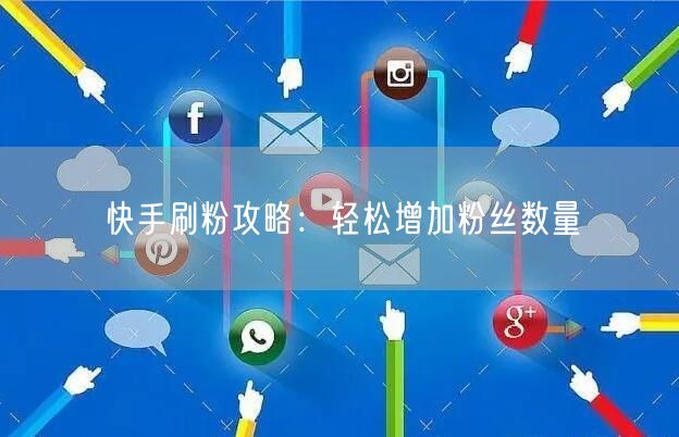 快手刷粉攻略：轻松增加粉丝数量