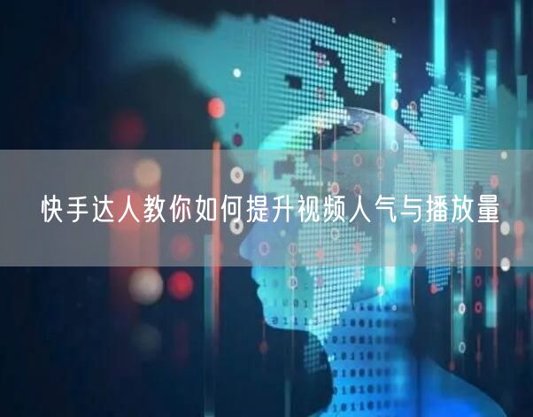 快手达人教你如何提升视频人气与播放量
