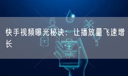 快手视频曝光秘诀:让播放量飞速增长