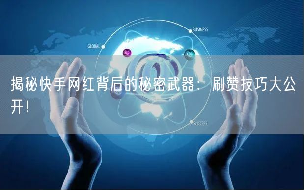 揭秘快手网红背后的秘密武器：刷赞技巧大公开！