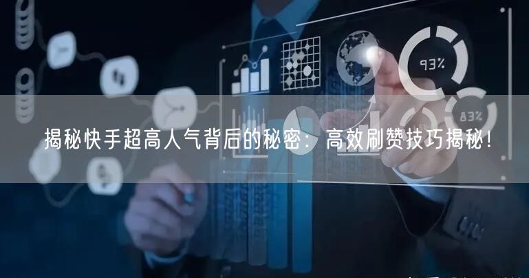 揭秘快手超高人气背后的秘密：高效刷赞技巧揭秘！