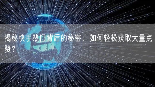 揭秘快手热门背后的秘密：如何轻松获取大量点赞？