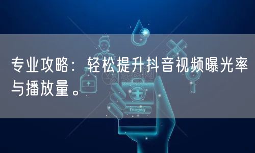 专业攻略:轻松提升抖音视频曝光率与播放量。