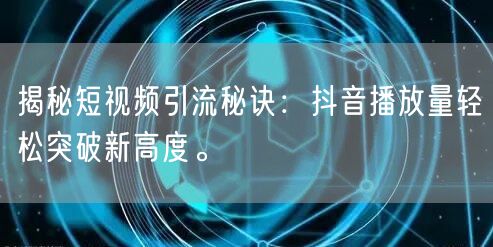 揭秘短视频引流秘诀:抖音播放量轻松突破新高度。