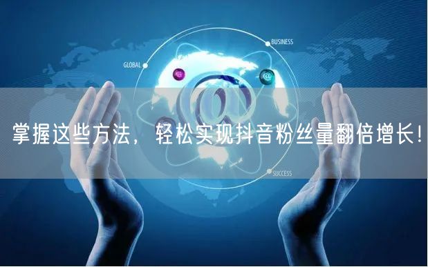 掌握这些方法，轻松实现抖音粉丝量翻倍增长！