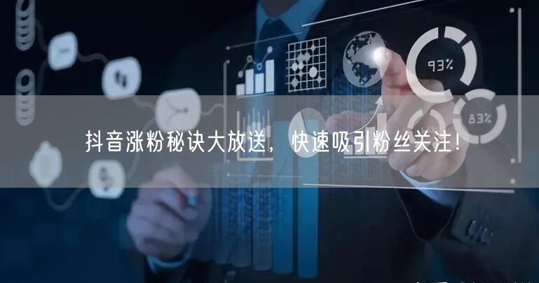抖音涨粉秘诀大放送，快速吸引粉丝关注！