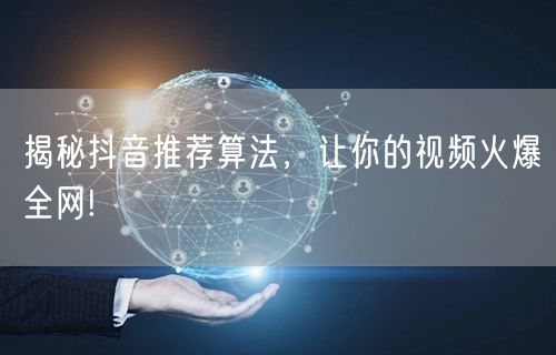 揭秘抖音推荐算法,让你的视频火爆全网!