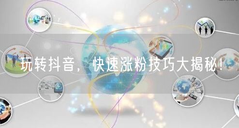 玩转抖音,快速涨粉技巧大揭秘!