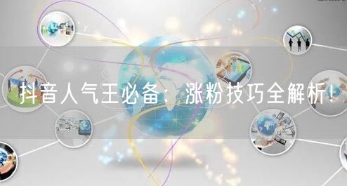 抖音人气王必备:涨粉技巧全解析!