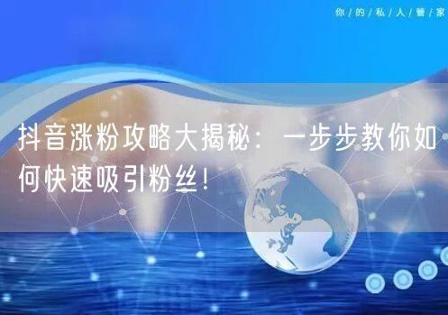 抖音涨粉攻略大揭秘:一步步教你如何快速吸引粉丝!