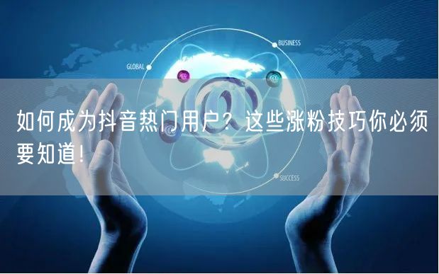 如何成为抖音热门用户?这些涨粉技巧你必须要知道!