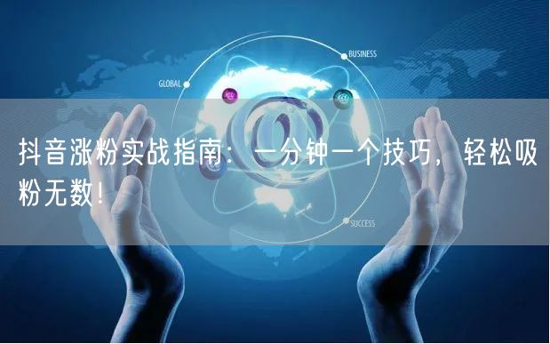 抖音涨粉实战指南:一分钟一个技巧,轻松吸粉无数!