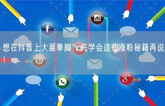 想在抖音上大展拳脚?先学会这些涨粉秘籍再说!