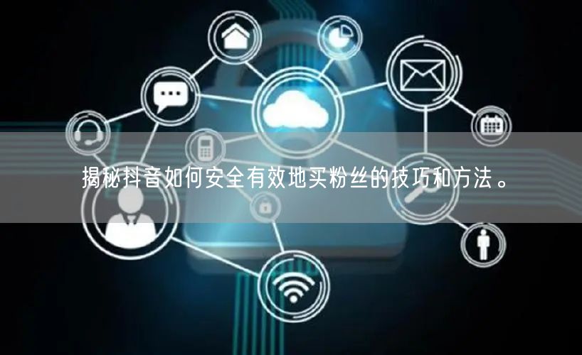 揭秘抖音如何安全有效地买粉丝的技巧和方法。