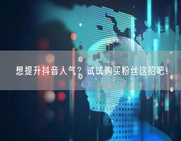 想提升抖音人气?试试购买粉丝这招吧!