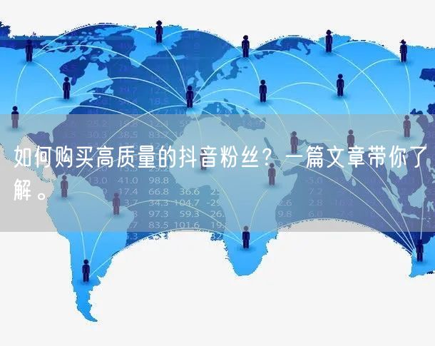 如何购买高质量的抖音粉丝?一篇文章带你了解。