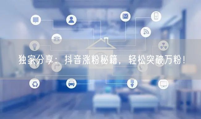 独家分享:抖音涨粉秘籍,轻松突破万粉!