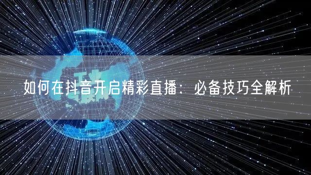 如何在抖音开启精彩直播：必备技巧全解析