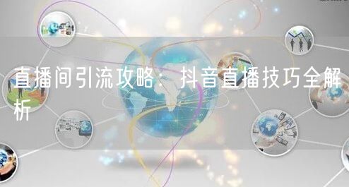 直播间引流攻略:抖音直播技巧全解析