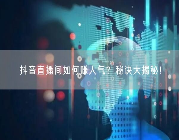 抖音直播间如何赚人气?秘诀大揭秘!