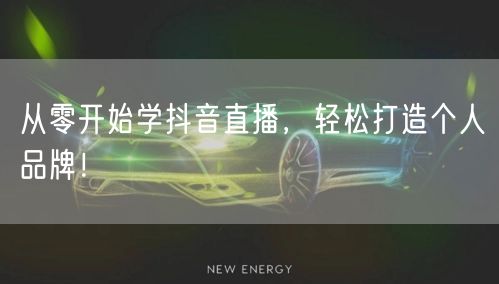从零开始学抖音直播,轻松打造个人品牌!