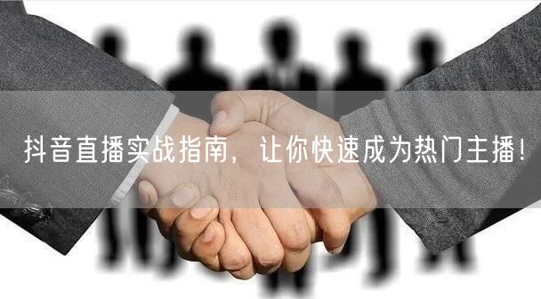 抖音直播实战指南,让你快速成为热门主播!