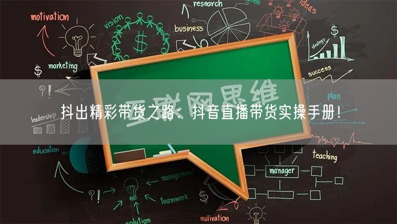 抖出精彩带货之路：抖音直播带货实操手册！