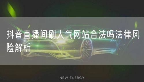 抖音直播间刷人气网站合法吗法律风险解析